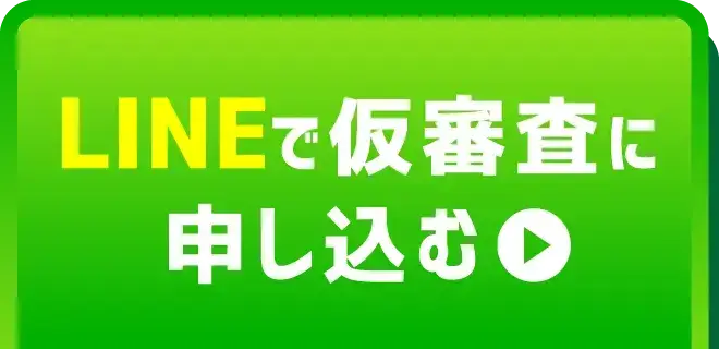 LINEで仮審査に申し込む ※審査申込と同時にご契約が確定することはございません