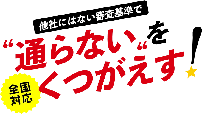 通らない他社にはない審査基準で通らないをくつがえす 全国対応