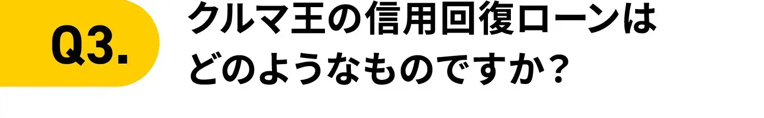 Q3.クルマ王の信用回復ローンはどのようなものですか？
