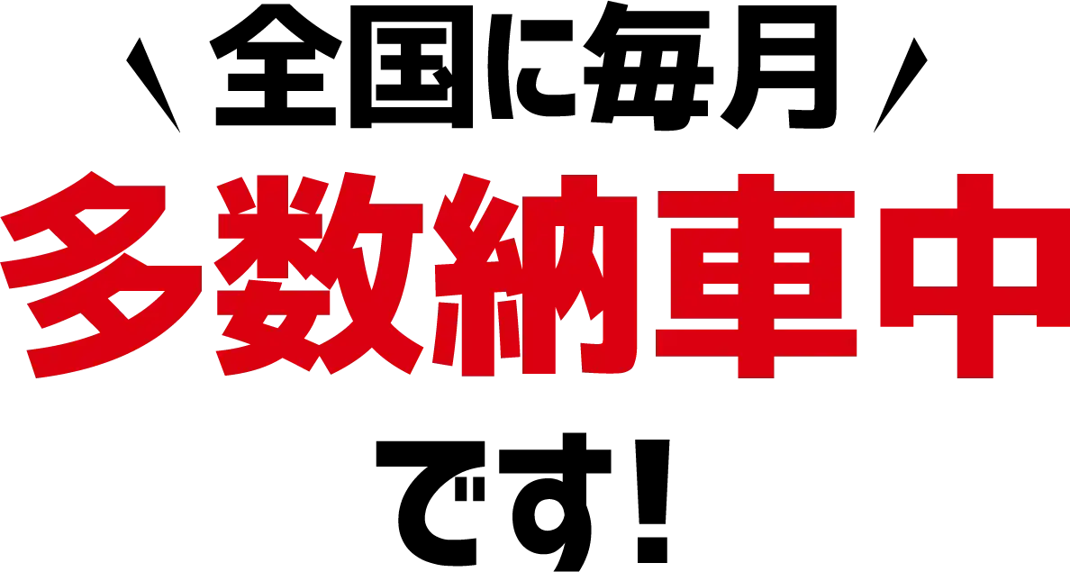 全国に毎月多数納車中です！