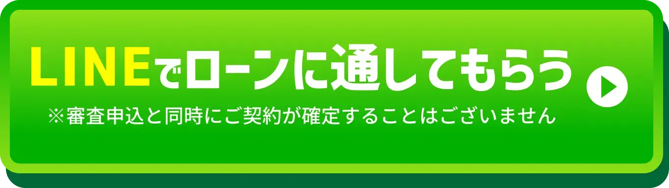 LINEで仮審査に申し込む ※審査申込と同時にご契約が確定することはございません