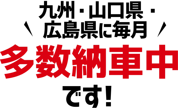 九州・山口県・広島県に毎月多数納車中です！