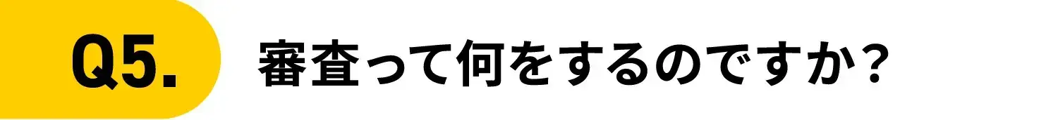 Q5.審査って何をするのですか？