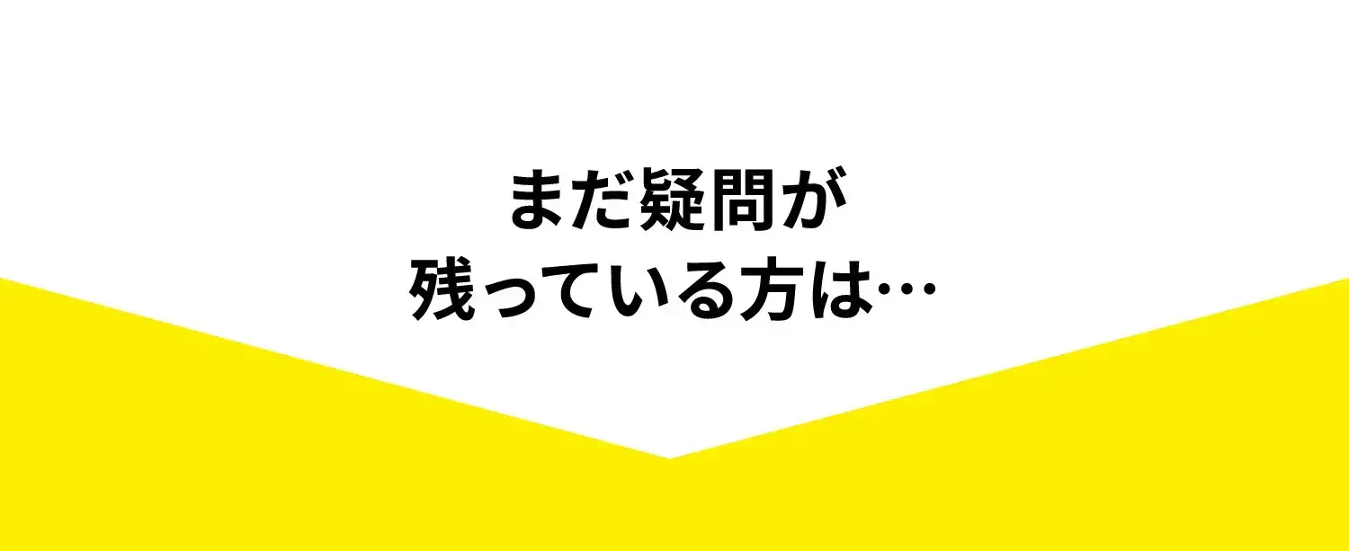 まだ疑問が残っている方は… 
