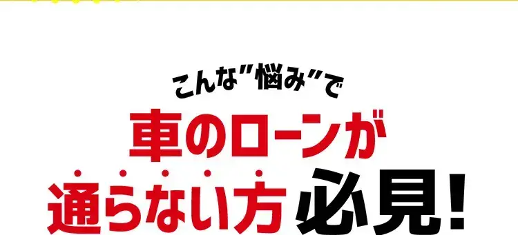 こんな“悩み”で車のローンが通らない方必見！